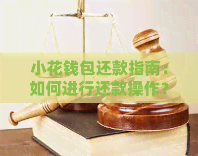 小花钱包还款指南：如何进行还款操作？附注意事项和常见问题解答