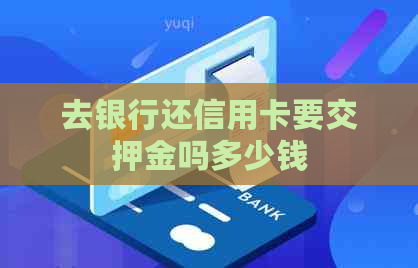 去银行还信用卡要交押金吗多少钱