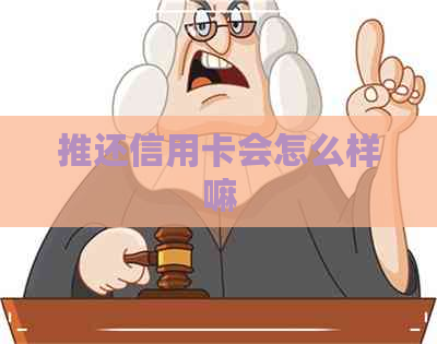 推还信用卡会怎么样嘛