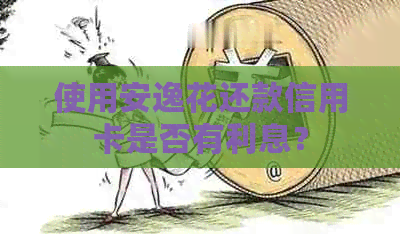 使用安逸花还款信用卡是否有利息？