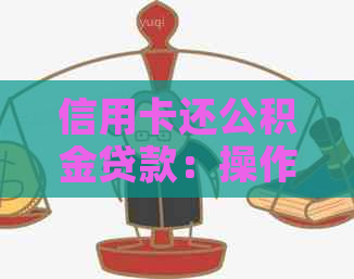 信用卡还公积金贷款：操作流程、限制条件以及优缺点全面解析