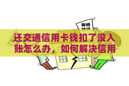 还交通信用卡钱扣了没入账怎么办，如何解决信用卡消费扣款但未到账问题？