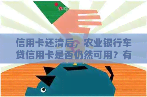 信用卡还清后，农业银行车贷信用卡是否仍然可用？有哪些使用限制？