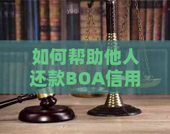 如何帮助他人还款BOA信用卡：全面的步骤和注意事项