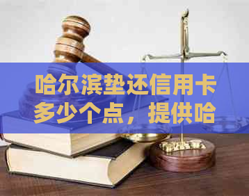 哈尔滨垫还信用卡多少个点，提供哈西、还款方式多样的信用卡垫还服务。