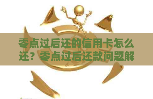 零点过后还的信用卡怎么还？零点过后还款问题解析与注意事项