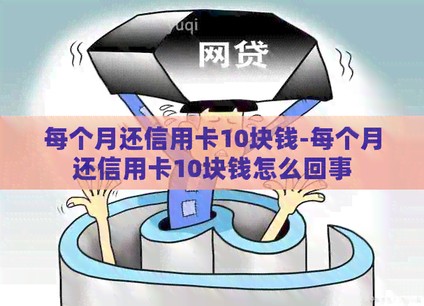 每个月还信用卡10块钱-每个月还信用卡10块钱怎么回事