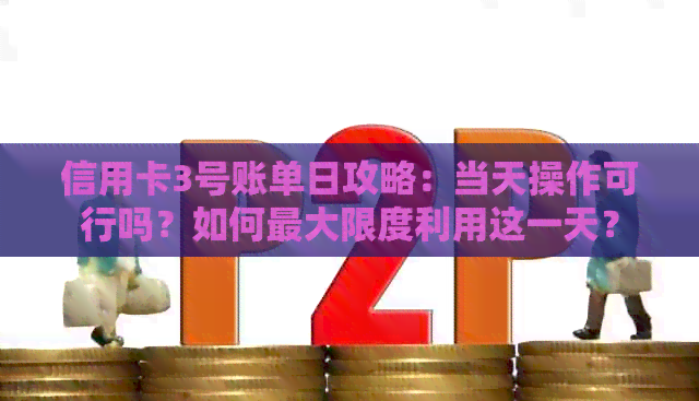 信用卡3号账单日攻略：当天操作可行吗？如何更大限度利用这一天？