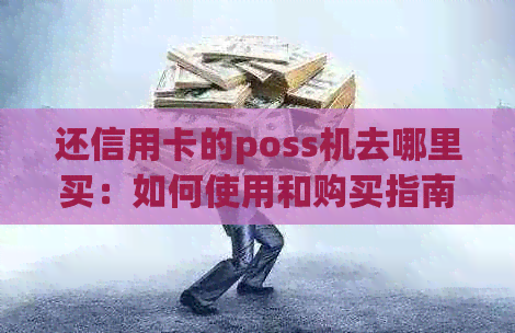 还信用卡的poss机去哪里买：如何使用和购买指南