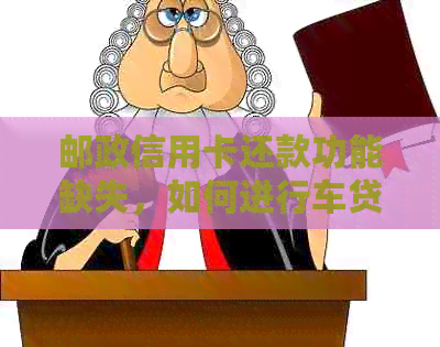 邮政信用卡还款功能缺失，如何进行车贷还款？