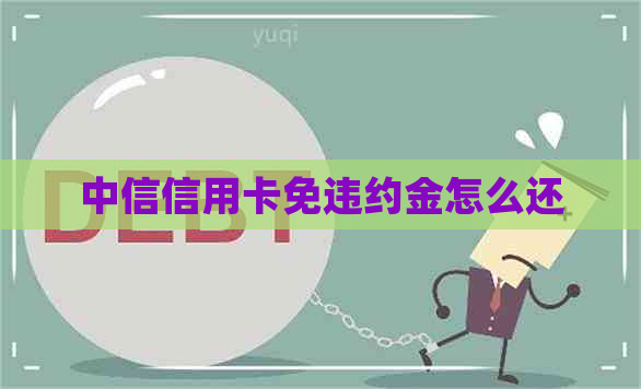 中信信用卡免违约金怎么还