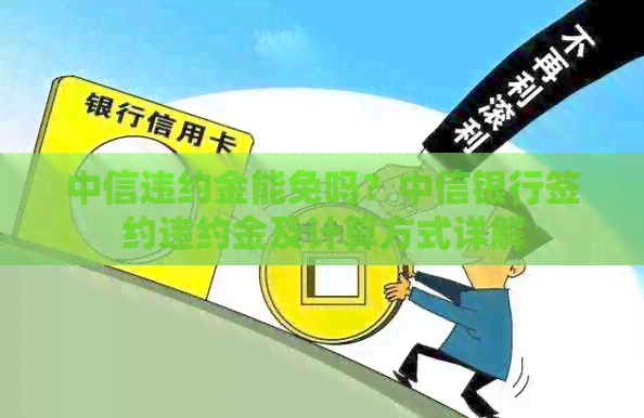 中信违约金能免吗？中信银行签约违约金及计算方式详解