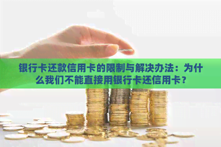 银行卡还款信用卡的限制与解决办法：为什么我们不能直接用银行卡还信用卡？