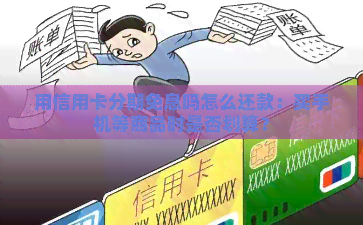 用信用卡分期免息吗怎么还款：买手机等商品时是否划算？