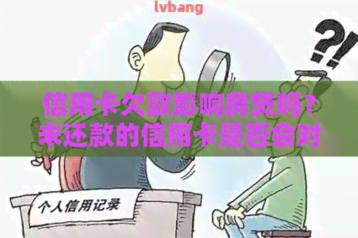 信用卡欠款影响房贷吗？未还款的信用卡是否会对购房贷款产生负面影响？