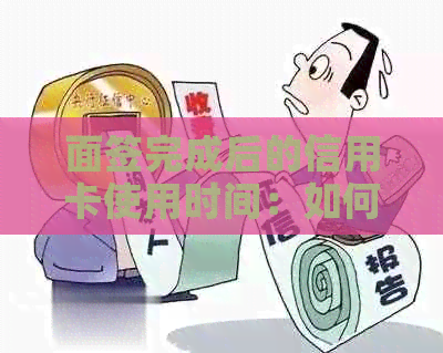 面签完成后的信用卡使用时间：如何操作与注意事项