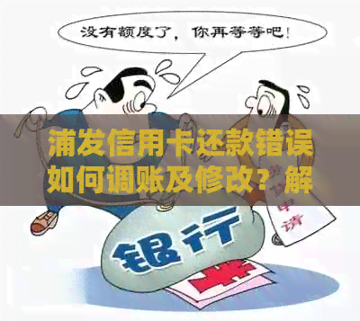 浦发信用卡还款错误如何调账及修改？解决用户可能搜索的疑问