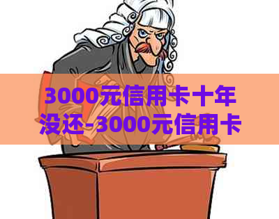 3000元信用卡十年没还-3000元信用卡十年没还会怎么样