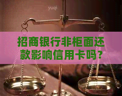 招商银行非柜面还款影响信用卡吗？如何操作？限额是多少？