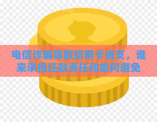 电信诈骗导致信用卡透支，谁来承担还款责任和如何避免类似情况？