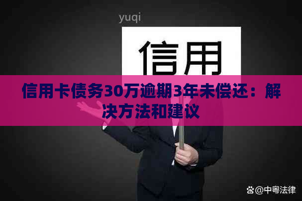 信用卡债务30万逾期3年未偿还：解决方法和建议