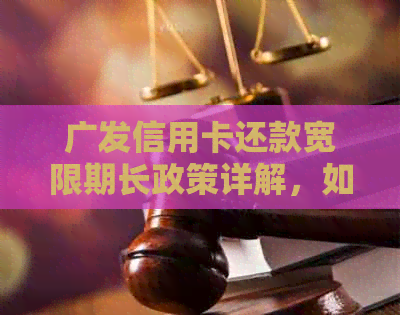 广发信用卡还款宽限期长政策详解，如何充分利用以避免逾期？