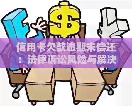 信用卡欠款逾期未偿还：法律诉讼风险与解决方案