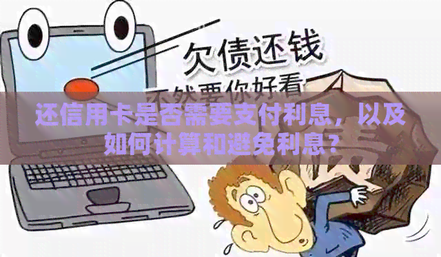 还信用卡是否需要支付利息，以及如何计算和避免利息？