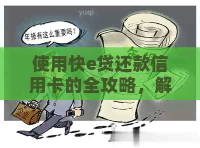 使用快e贷还款信用卡的全攻略，解答用户关于建设快e贷还款的相关问题