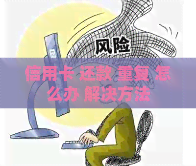 信用卡 还款 重复 怎么办 解决方法