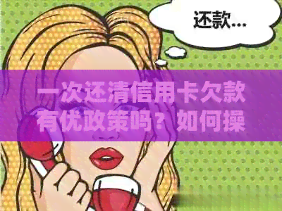 一次还清信用卡欠款有优政策吗？如何操作？为什么还有账单呢？