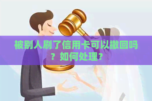 被别人刷了信用卡可以撤回吗？如何处理？