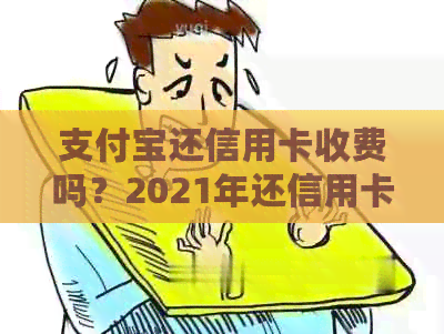 支付宝还信用卡收费吗？2021年还信用卡有哪些好处和手续费？