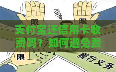 支付宝还信用卡收费吗？如何避免费用？详细解析及操作指南