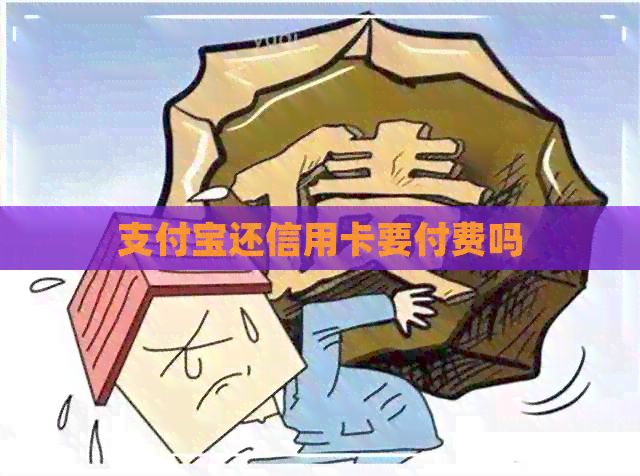 支付宝还信用卡要付费吗