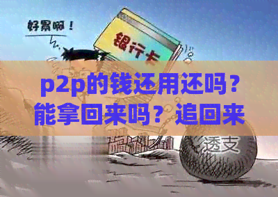 p2p的钱还用还吗？能拿回来吗？追回来吗？最后都能回来吗？