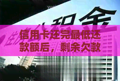 信用卡还完更低还款额后，剩余欠款的处理策略