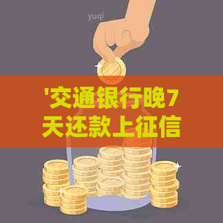 '交通银行晚7天还款上吗？会有影响吗？'