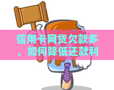 信用卡网贷欠款多，如何降低还款利息并解决还款困难？