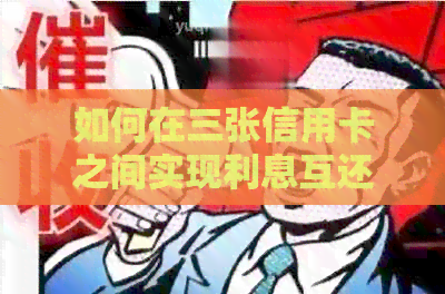 如何在三张信用卡之间实现利息互还策略？