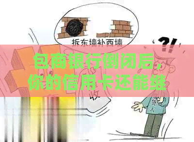 包商银行倒闭后，你的信用卡还能继续使用吗？如何处理还款问题？