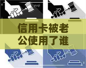 信用卡被老公使用了谁还