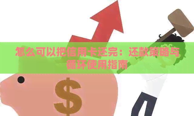 怎么可以把信用卡还完：还款策略与循环使用指南