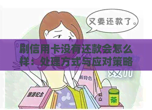 刷信用卡没有还款会怎么样：处理方式与应对策略