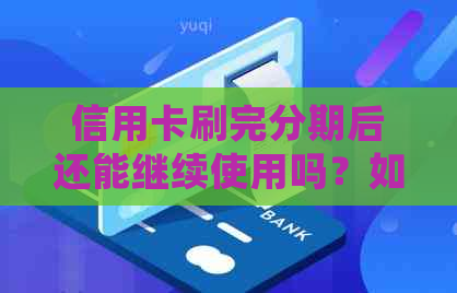 信用卡刷完分期后还能继续使用吗？如何操作以确保正常使用？