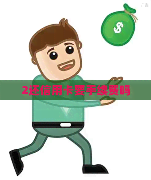 2还信用卡要手续费吗