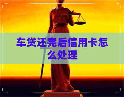 车贷还完后信用卡怎么处理