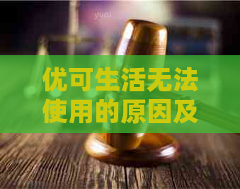 优可生活无法使用的原因及解决方法，用户常见问题解答