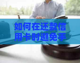 如何在还款信用卡时避免手续费：全面策略与技巧解析