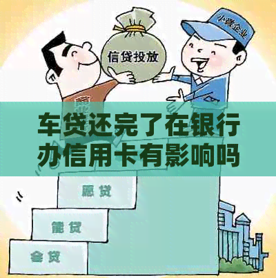 车贷还完了在银行办信用卡有影响吗？怎么办？